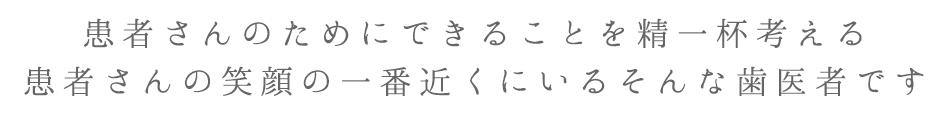 患者さんのためでにできることを精一杯考えます