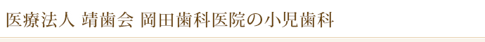 医療法人　靖歯会　岡田歯科医院の小児歯科