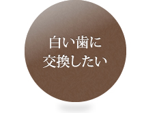 白い歯に交換したい