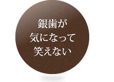 銀歯が気になって笑えない 