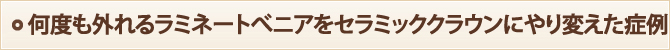 何度も外れるラミネートべニアをセラミッククラウンにやり変えた症例