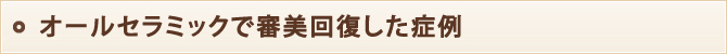 オールセラミックで審美回復した症例