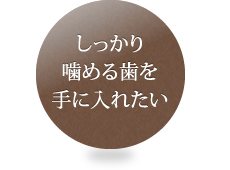 しっかり噛める歯を手に入れたい