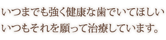 いつまでも強く健康な歯でいて欲しい いつもそれを願って治療しています。