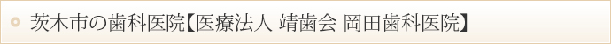 茨木市の歯科医院【医療法人　靖歯会　岡田歯科医院】